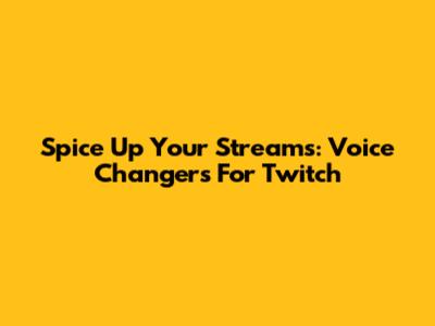 Spice Up Your Streams: Voice Changers For Twitch