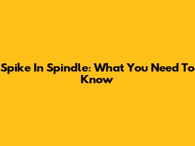 Spike In Spindle: What You Need To Know