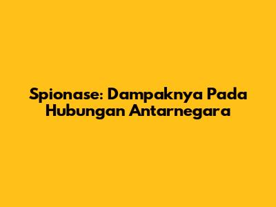 Spionase: Dampaknya Pada Hubungan Antarnegara