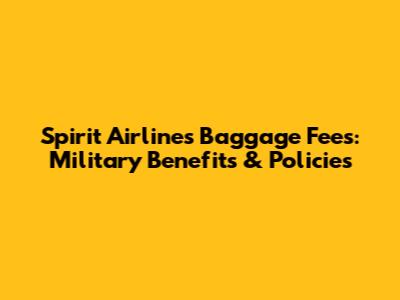 Spirit Airlines Baggage Fees: Military Benefits & Policies