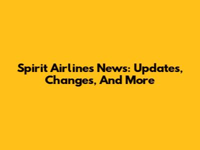 Spirit Airlines News: Updates, Changes, And More