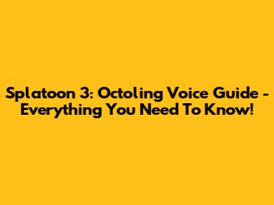 Splatoon 3: Octoling Voice Guide - Everything You Need To Know!