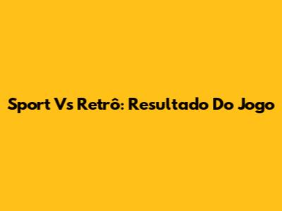 Sport Vs Retrô: Resultado Do Jogo