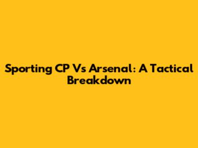Sporting CP Vs Arsenal: A Tactical Breakdown