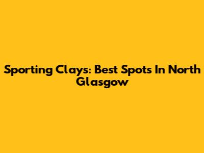 Sporting Clays: Best Spots In North Glasgow