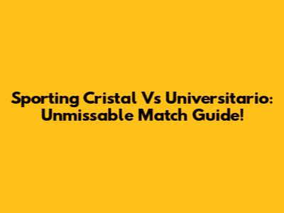 Sporting Cristal Vs Universitario: Unmissable Match Guide!