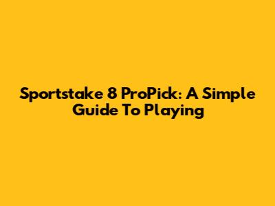 Sportstake 8 ProPick: A Simple Guide To Playing