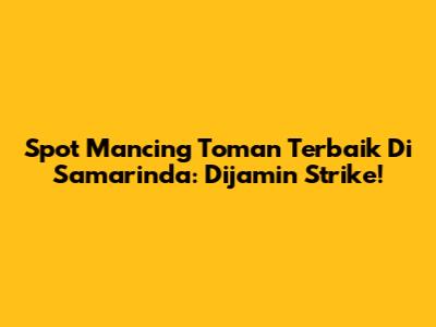 Spot Mancing Toman Terbaik Di Samarinda: Dijamin Strike!