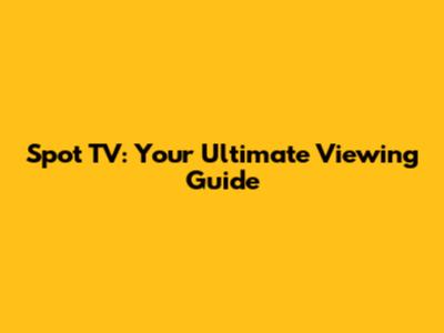 Spot TV: Your Ultimate Viewing Guide
