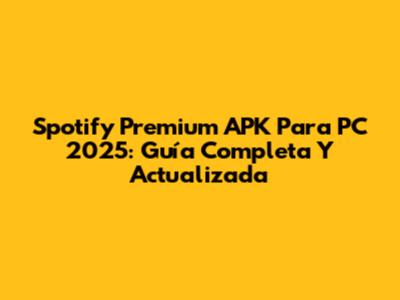 Spotify Premium APK Para PC 2025: Guía Completa Y Actualizada