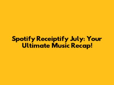 Spotify Receiptify July: Your Ultimate Music Recap!