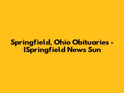 Springfield, Ohio Obituaries - ISpringfield News Sun