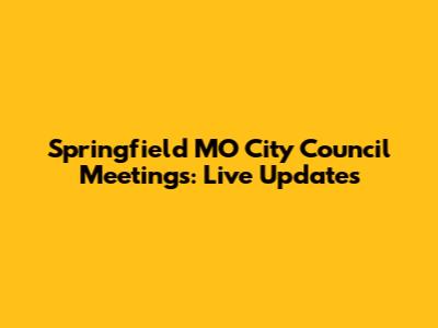 Springfield MO City Council Meetings: Live Updates