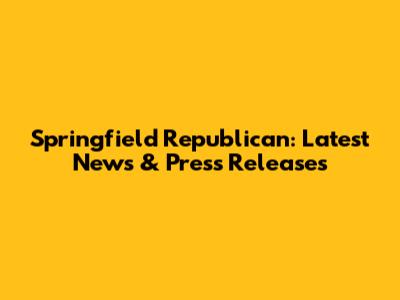 Springfield Republican: Latest News & Press Releases