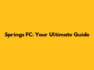 Springs FC: Your Ultimate Guide