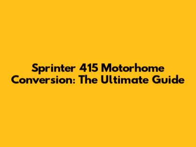 Sprinter 415 Motorhome Conversion: The Ultimate Guide