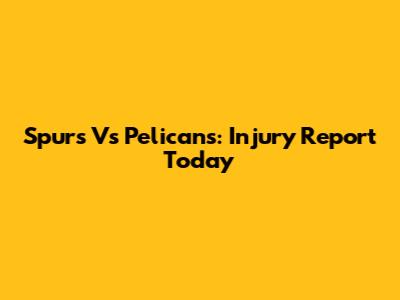 Spurs Vs Pelicans: Injury Report Today