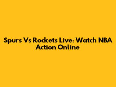 Spurs Vs Rockets Live: Watch NBA Action Online