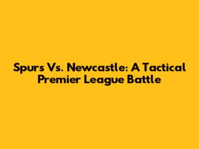 Spurs Vs. Newcastle: A Tactical Premier League Battle