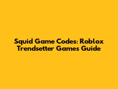 Squid Game Codes: Roblox Trendsetter Games Guide