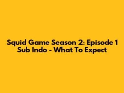 Squid Game Season 2: Episode 1 Sub Indo - What To Expect