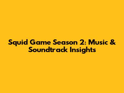 Squid Game Season 2: Music & Soundtrack Insights