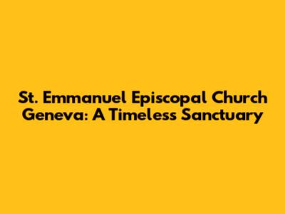 St. Emmanuel Episcopal Church Geneva: A Timeless Sanctuary