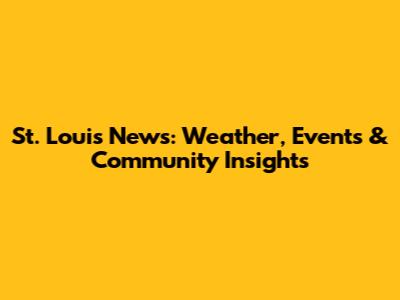 St. Louis News: Weather, Events & Community Insights