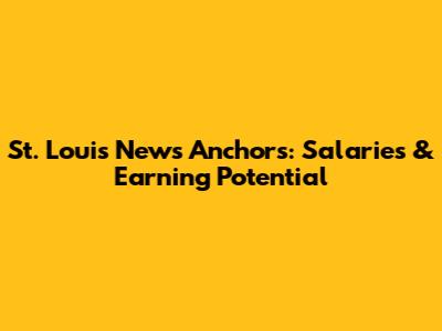 St. Louis News Anchors: Salaries & Earning Potential