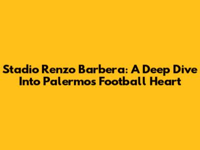 Stadio Renzo Barbera: A Deep Dive Into Palermo's Football Heart