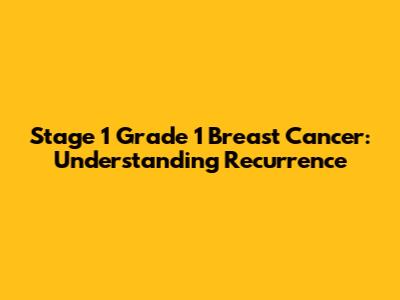 Stage 1 Grade 1 Breast Cancer: Understanding Recurrence