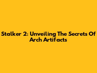 Stalker 2: Unveiling The Secrets Of Arch Artifacts