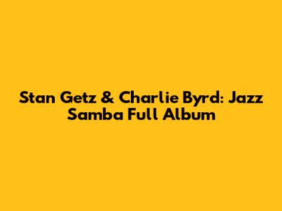 Stan Getz & Charlie Byrd: Jazz Samba Full Album