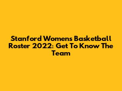 Stanford Women's Basketball Roster 2022: Get To Know The Team