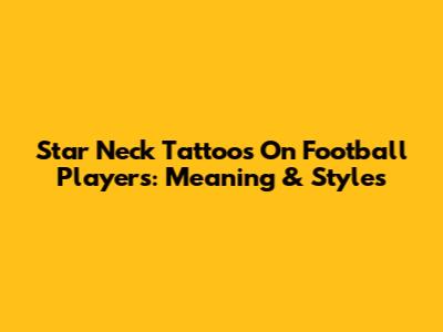 Star Neck Tattoos On Football Players: Meaning & Styles
