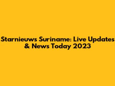 Starnieuws Suriname: Live Updates & News Today 2023