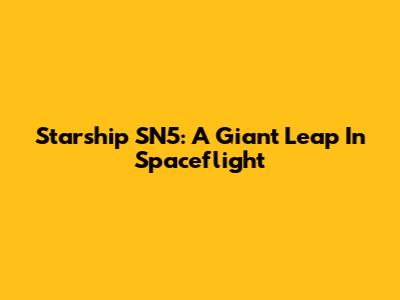Starship SN5: A Giant Leap In Spaceflight