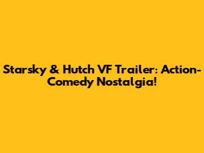 Starsky & Hutch VF Trailer: Action-Comedy Nostalgia!