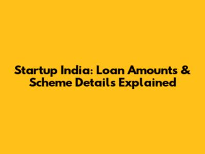 Startup India: Loan Amounts & Scheme Details Explained