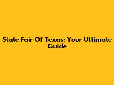State Fair Of Texas: Your Ultimate Guide