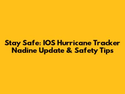 Stay Safe: IOS Hurricane Tracker Nadine Update & Safety Tips