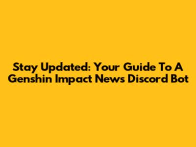 Stay Updated: Your Guide To A Genshin Impact News Discord Bot