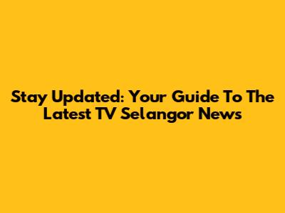Stay Updated: Your Guide To The Latest TV Selangor News