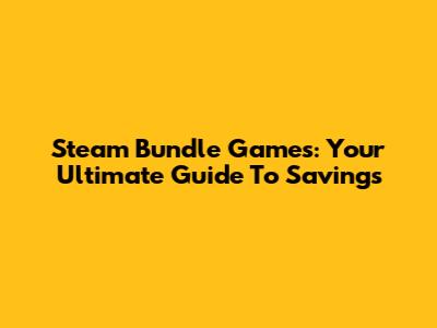 Steam Bundle Games: Your Ultimate Guide To Savings