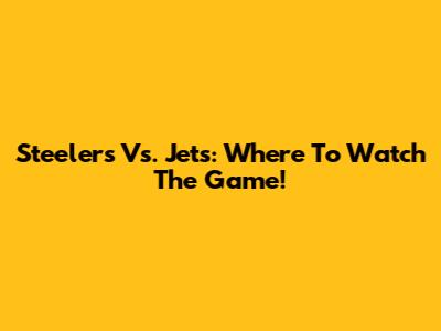 Steelers Vs. Jets: Where To Watch The Game!