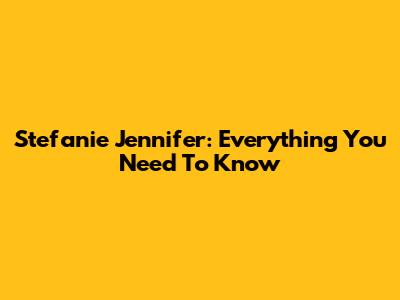 Stefanie Jennifer: Everything You Need To Know