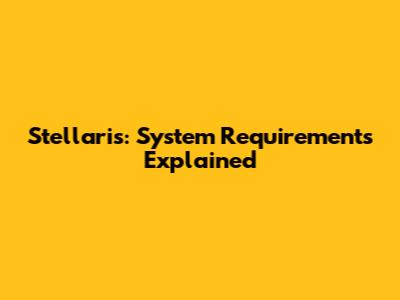 Stellaris: System Requirements Explained