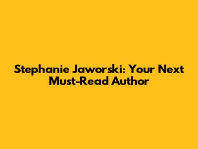 Stephanie Jaworski: Your Next Must-Read Author