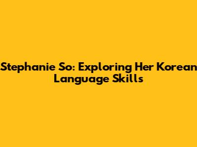 Stephanie So: Exploring Her Korean Language Skills