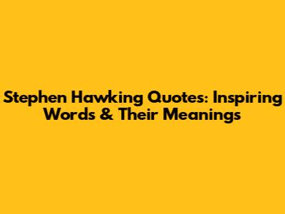 Stephen Hawking Quotes: Inspiring Words & Their Meanings